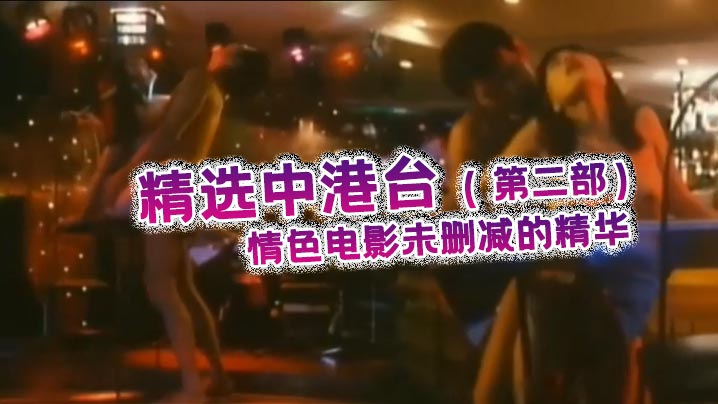 精选中港台，情色电影未删减的精华，激情大胆片段好多知名女星绝对的视觉享受（第二部）