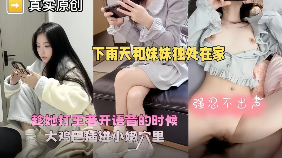 乱伦大神『爱上亲妹妹』下雨天爸妈不在家和妹妹独处，趁她打王者开语音的时候强行插入让她对着手机放肆淫叫！