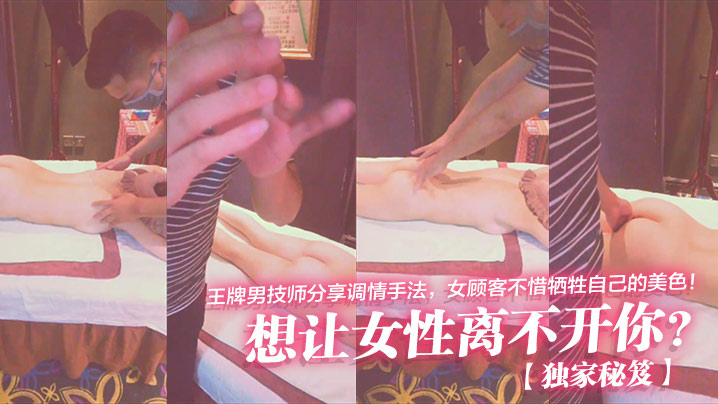 独家秘笈想让女性离不开你王牌男技师分享调情手法女顾客不惜牺牲自己的美色