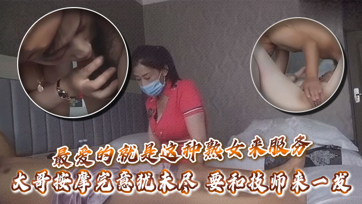 最爱的就是这种熟女来服务，大哥按摩完意犹u尽，要和技师来一发